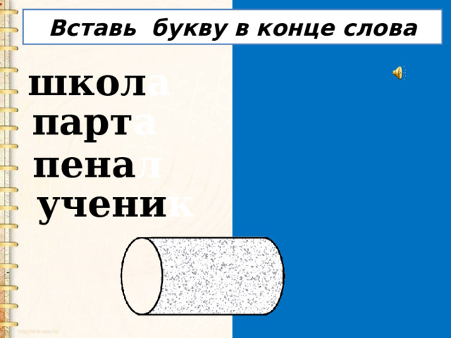  Вставь букву в конце слова   школ а парт а пена л учени к  