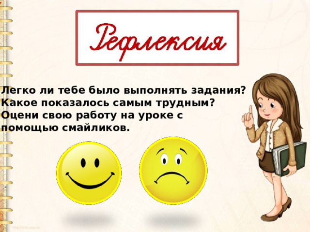 Легко ли тебе было выполнять задания? Какое показалось самым трудным? Оцени свою работу на уроке с помощью смайликов. 