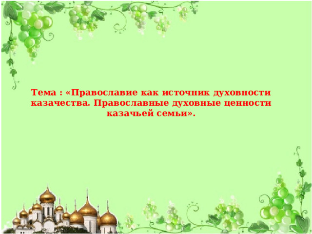 Тема : «Православие как источник духовности казачества. Православные духовные ценности казачьей семьи». 