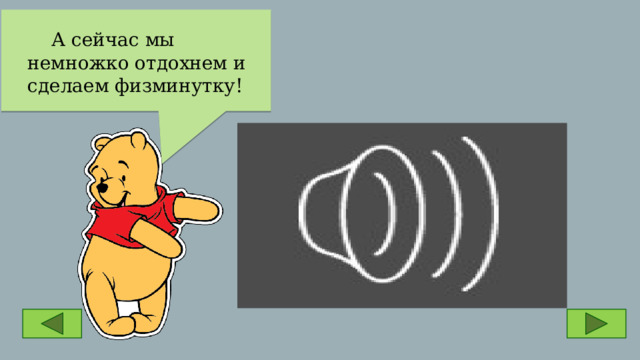  А сейчас мы немножко отдохнем и сделаем физминутку! 