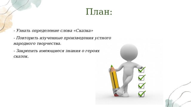 План: - Узнать определение слова «Сказка» - Повторить изученные произведения устного народного творчества. - Закрепить имеющиеся знания о героях сказок. 