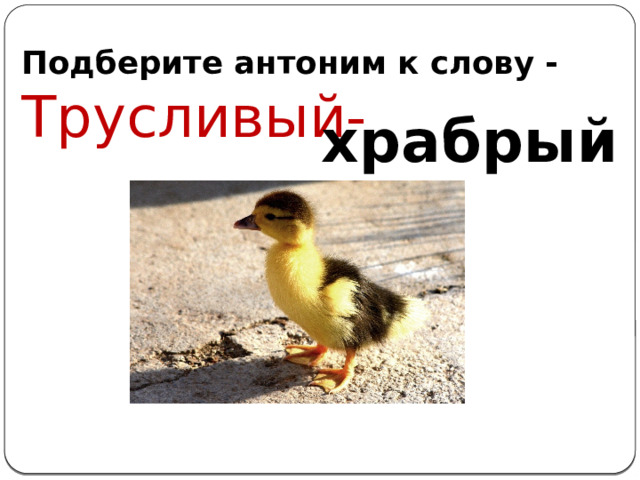 Подберите антоним к слову -  Трусливый- храбрый 
