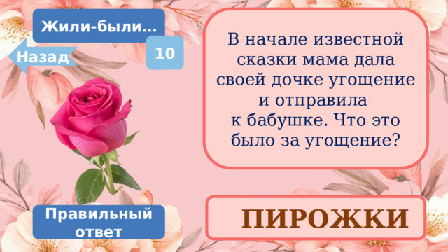 Жили-были… В начале известной сказки мама дала своей дочке угощение и отправила  к бабушке. Что это было за угощение? 10 Назад ПИРОЖКИ Правильный ответ 