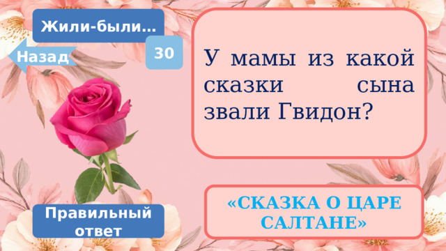 Жили-были… У мамы из какой сказки сына звали Гвидон? 30 Назад «СКАЗКА О ЦАРЕ САЛТАНЕ» Правильный ответ 
