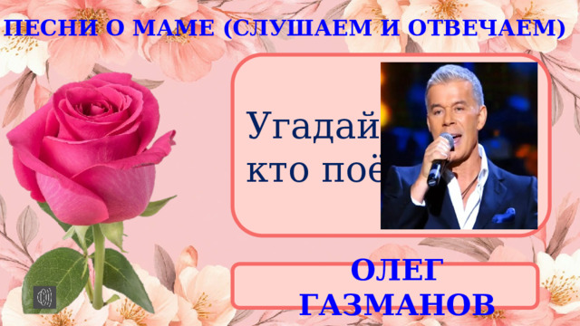 ПЕСНИ О МАМЕ (СЛУШАЕМ И ОТВЕЧАЕМ) Угадай, кто поёт ОЛЕГ ГАЗМАНОВ 