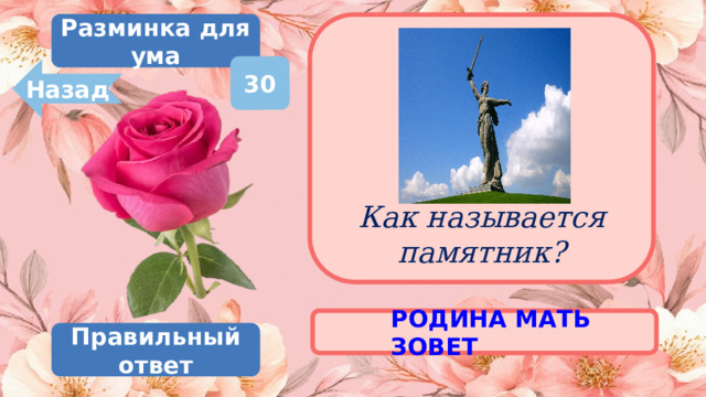 Разминка для ума       Как называется памятник? 30 Назад РОДИНА МАТЬ ЗОВЕТ Правильный ответ 