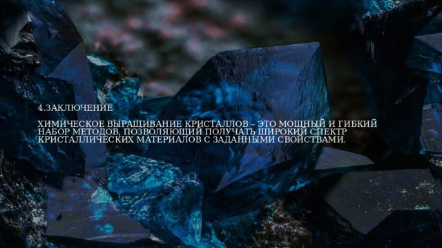 4.Заключение   Химическое выращивание кристаллов – это мощный и гибкий набор методов, позволяющий получать широкий спектр кристаллических материалов с заданными свойствами. 