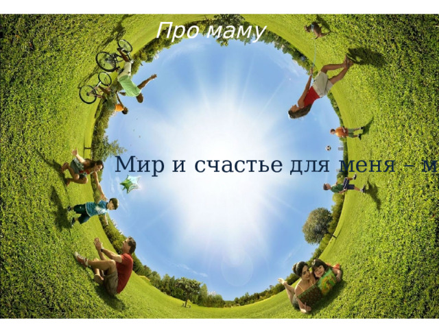 Про маму Мир и счастье для меня – мама! 