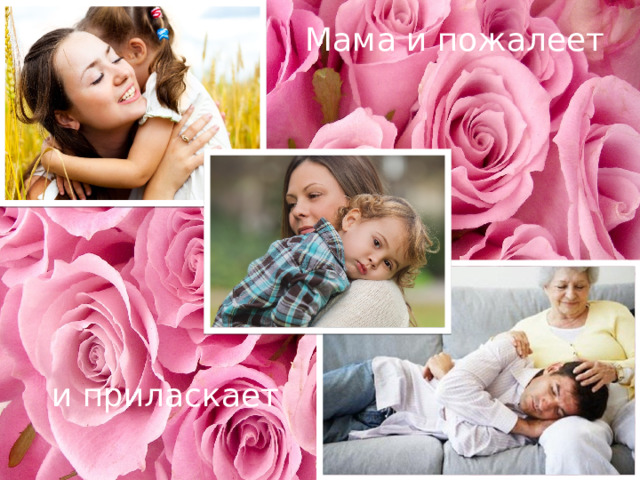 Мама и пожалеет и приласкает 