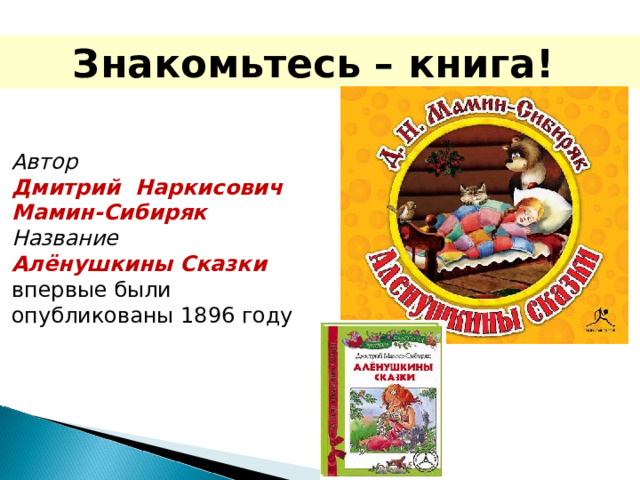 Знакомьтесь – книга!  Автор    Дмитрий Наркисович Мамин-Сибиряк Название  Алёнушкины Сказки впервые были опубликованы 1896 году 