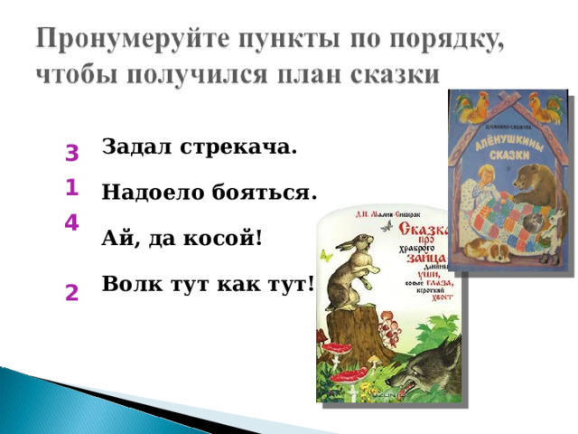 3 1 4  2 Задал стрекача.  Надоело бояться.  Ай, да косой!  Волк тут как тут! 