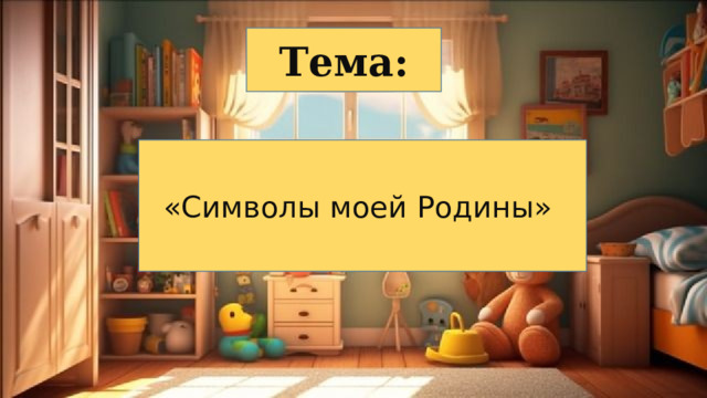 Тема: «Символы моей Родины» 