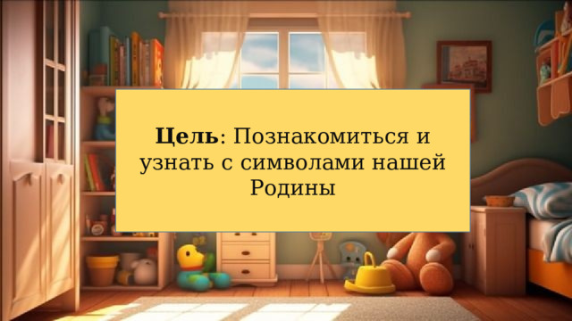Цель : Познакомиться и узнать с символами нашей Родины 
