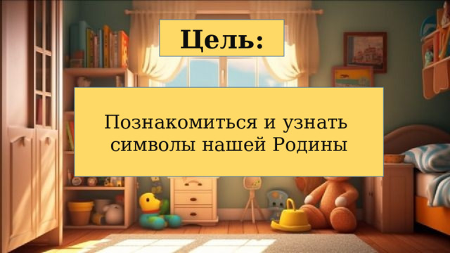 Цель: Познакомиться и узнать символы нашей Родины 