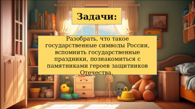 Задачи: Разобрать, что такое государственные символы России, вспомнить государственные праздники, познакомиться с памятниками героев защитников Отечества. 