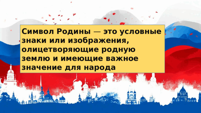 Символ Родины — это   условные знаки или изображения, олицетворяющие родную землю и имеющие важное значение для народа 