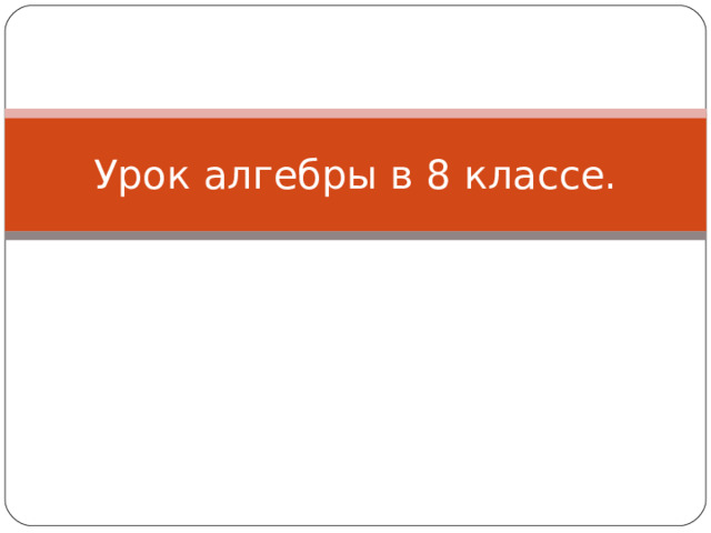 Урок алгебры в 8 классе. 