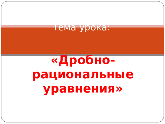 Тема урока:    « Дробно-рациональные уравнения » 
