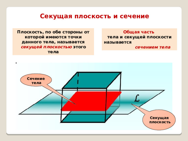 Секущая плоскость  и сечение Плоскость, по обе стороны от которой имеются точки данного тела, называется секущей плоскостью этого тела Общая часть тела и секущей плоскости называется сечением тела Сечение тела Секущая плоскость 