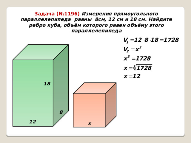 Задача (№1196) Измерения прямоугольного параллелепипеда равны 8см, 12 см и 18 см. Найдите ребро куба, объём которого равен объёму этого параллелепипеда 18  8 12 х 
