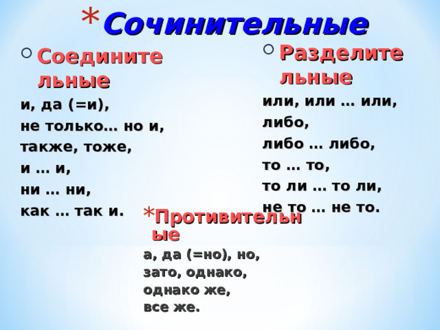 Сочинительные Разделительные или, или … или, либо, либо … либо, то … то, то ли … то ли, не то … не то.  Соединительные и, да (=и), не только… но и, также, тоже, и … и, ни … ни, как … так и.  Противительные а, да (=но), но, зато, однако, однако же, все же.  