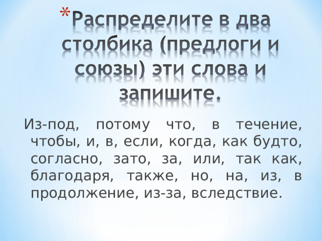 Из-под, потому что, в течение, чтобы, и, в, если, когда, как будто, согласно, зато, за, или, так как, благодаря, также, но, на, из, в продолжение, из-за, вследствие. 