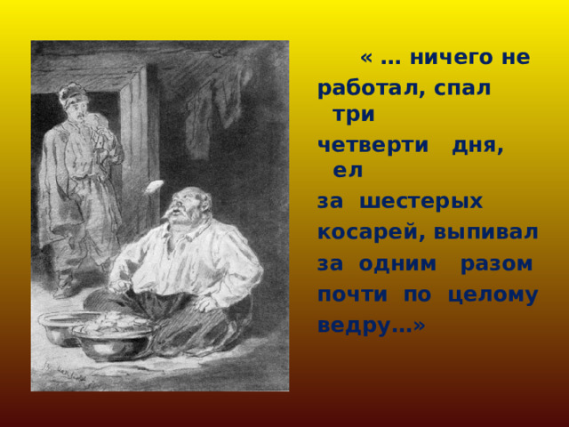  « … ничего не работал, спал три четверти дня, ел за шестерых косарей, выпивал за одним разом почти по целому ведру…» 