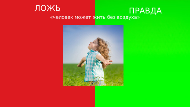 ЛОЖЬ ПРАВДА «человек может жить без воздуха» 