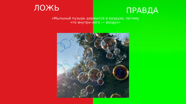 ЛОЖЬ ПРАВДА «Мыльный пузырь держится в воздухе, потому что внутри него — воздух» 