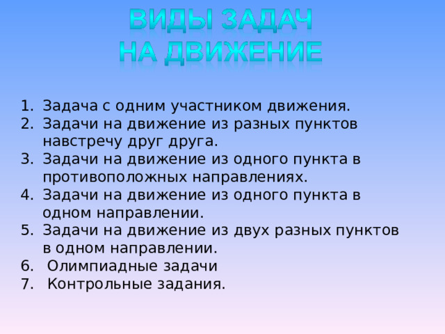 Задача с одним участником движения. Задачи на движение из разных пунктов навстречу друг друга. Задачи на движение из одного пункта в противоположных направлениях. Задачи на движение из одного пункта в одном направлении. Задачи на движение из двух разных пунктов в одном направлении.  Олимпиадные задачи  Контрольные задания. 