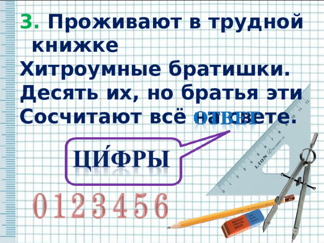 3. Проживают в трудной книжке 3. Проживают в трудной книжке Хитроумные братишки. Десять их, но братья эти Сосчитают всё на свете.  Хитроумные братишки. Десять их, но братья эти Сосчитают всё на свете.  