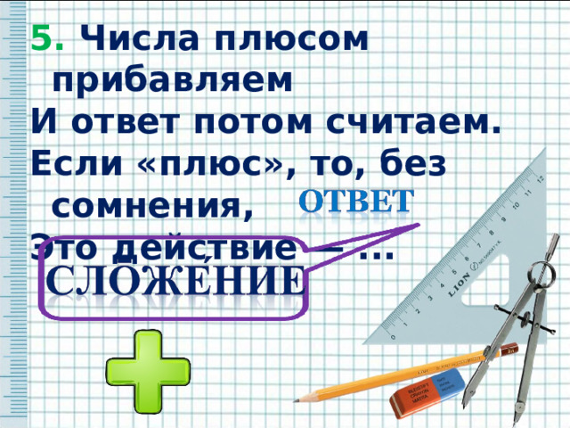 5. Числа плюсом прибавляем 5. Числа плюсом прибавляем И ответ потом считаем. Если «плюс», то, без сомнения, Это действие — ... И ответ потом считаем. Если «плюс», то, без сомнения, Это действие — ... 