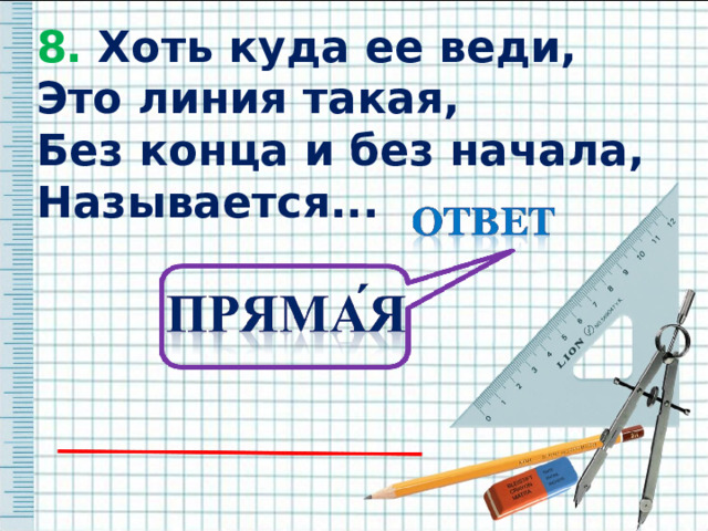 8. Хоть куда ее веди, 8. Хоть куда ее веди, Это линия такая, Без конца и без начала, Называется...   Это линия такая, Без конца и без начала, Называется...   