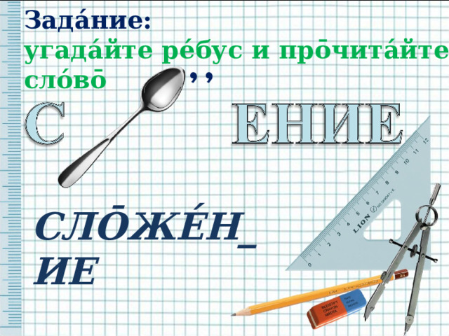 Зада́ние:  угада́йте ре́бус и пр ō чита́йте сло́в ō  ̓ ̓  СЛ Ō ЖЕ́Н_ИЕ   
