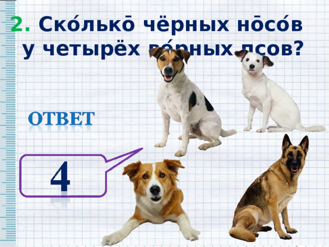 2. Ско ́ льк ō чёрных н ō со ́ в у четырёх ве ́ рных псов? 2. Ско ́ льк ō чёрных н ō со ́ в у четырёх ве ́ рных псов? 