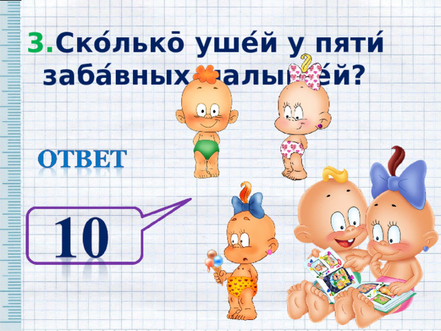 3. Ско ́ льк ō уше ́ й у пяти ́ заба ́ вных малыше ́ й? 3. Ско ́ льк ō уше ́ й у пяти ́ заба ́ вных малыше ́ й? 