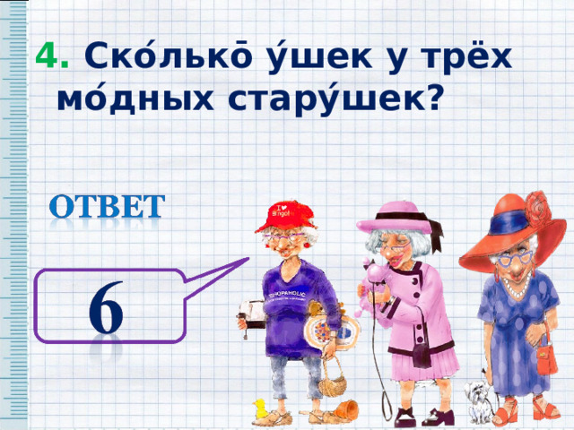 4. Ско ́ льк ō у ́ шек у трёх мо ́ дных стару ́ шек? 4. Ско ́ льк ō у ́ шек у трёх мо ́ дных стару ́ шек? 