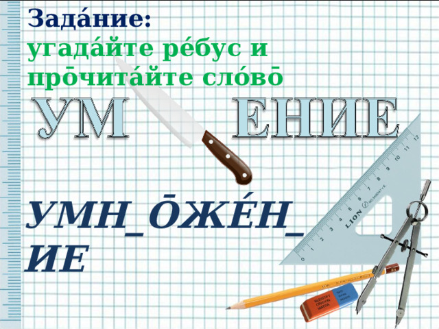 Зада́ние:  угада́йте ре́бус и пр ō чита́йте сло́в ō УМН_ Ō ЖЕ́Н_ИЕ  