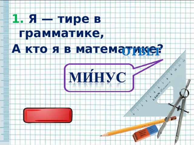 1. Я — тире в грамматике, 1. Я — тире в грамматике, А кто я в математике? А кто я в математике? 