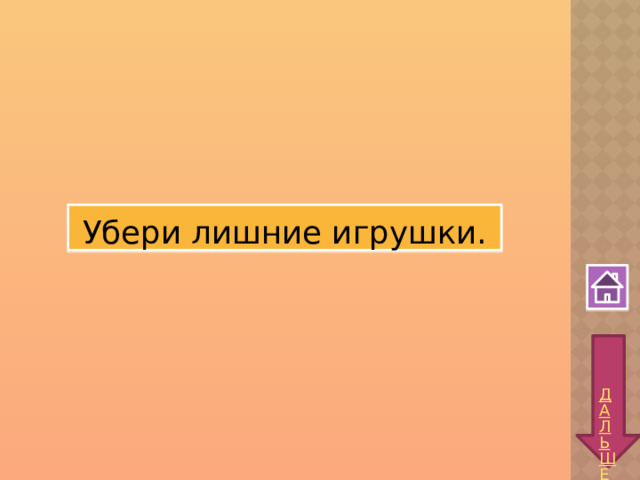 Убери лишние игрушки.  