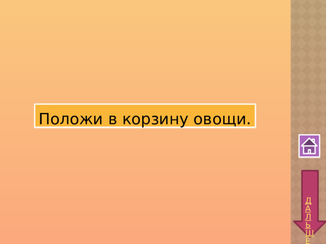 Положи в корзину овощи.  