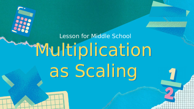 Lesson for Middle School Multiplication as Scaling 