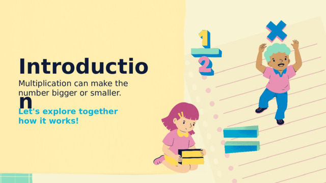 Introduction Multiplication can make the number bigger or smaller. Let's explore together how it works! 