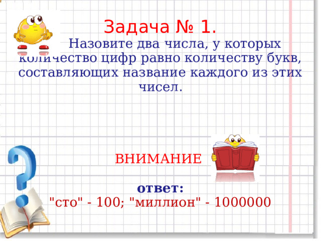 Задача № 1.  Назовите два числа, у которых количество цифр равно количеству букв, составляющих название каждого из этих чисел . ВНИМАНИЕ  ответ: 