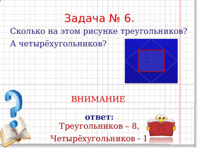 Задача № 6. Сколько на этом рисунке треугольников? А четырёхугольников? ВНИМАНИЕ  ответ: Треугольников – 8,  Четырёхугольников - 11 