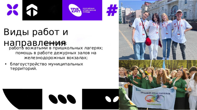 Виды работ и направления анимация; работа вожатыми в пришкольных лагерях; помощь в работе дежурных залов на железнодорожных вокзалах; благоустройство муниципальных территорий. 