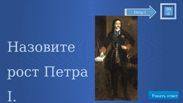 900 Петр I Назовите рост Петра I. Узнать ответ 11 