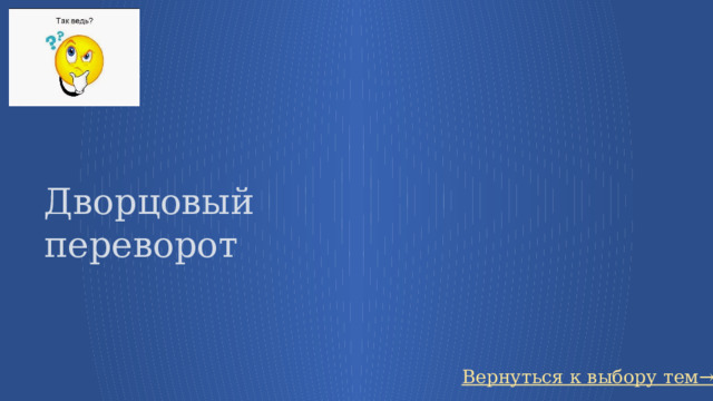Дворцовый переворот Вернуться к выбору тем→ 15 