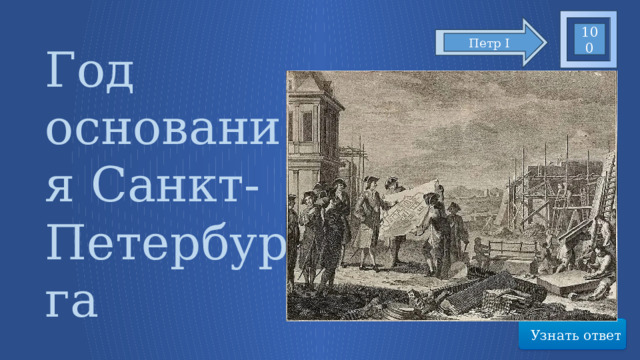 100 Петр I Год основания Санкт-Петербурга Узнать ответ 3 
