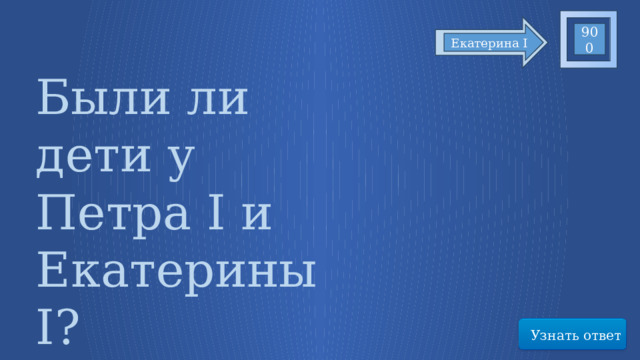 900 Екатерина I Были ли дети у Петра I и Екатерины I? Узнать ответ 21 
